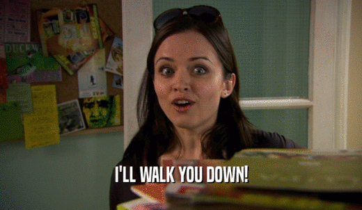 I'LL WALK YOU DOWN!  