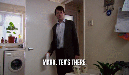 MARK. TEA'S THERE.  