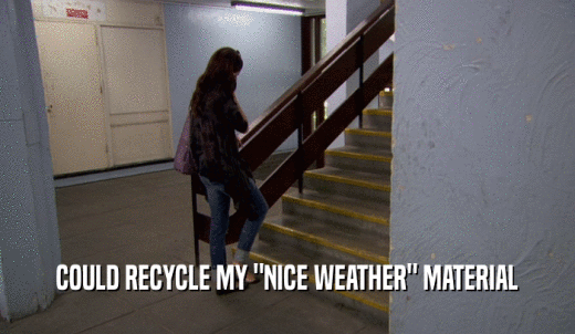 COULD RECYCLE MY 'NICE WEATHER' MATERIAL  