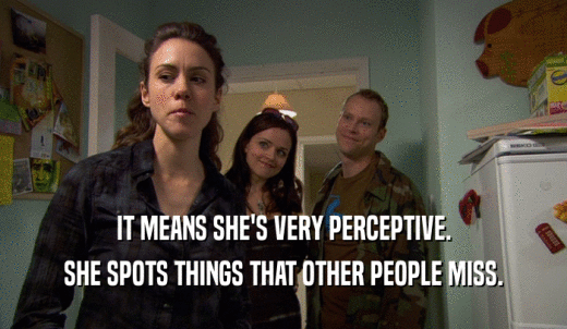 IT MEANS SHE'S VERY PERCEPTIVE. SHE SPOTS THINGS THAT OTHER PEOPLE MISS. 