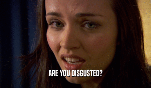 ARE YOU DISGUSTED?  