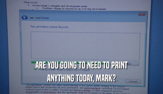 ARE YOU GOING TO NEED TO PRINT ANYTHING TODAY, MARK? 