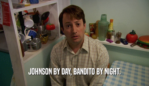 JOHNSON BY DAY, BANDITO BY NIGHT.  