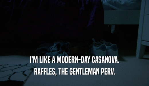 I'M LIKE A MODERN-DAY CASANOVA. RAFFLES, THE GENTLEMAN PERV. 