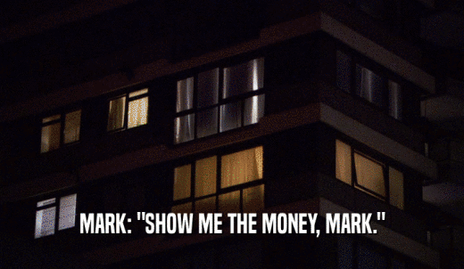 MARK: 'SHOW ME THE MONEY, MARK.'  