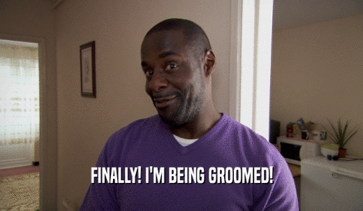 FINALLY! I'M BEING GROOMED!  