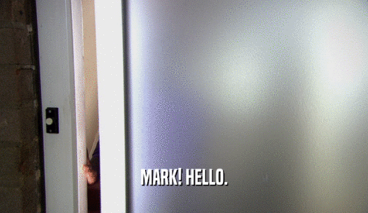 MARK! HELLO.  