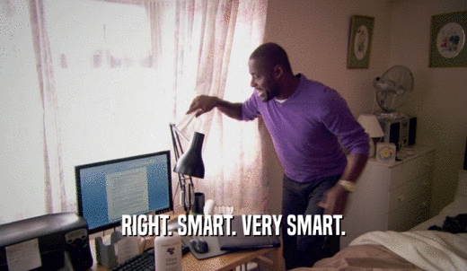 RIGHT. SMART. VERY SMART.  