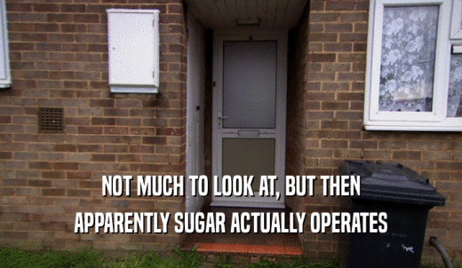 NOT MUCH TO LOOK AT, BUT THEN APPARENTLY SUGAR ACTUALLY OPERATES 