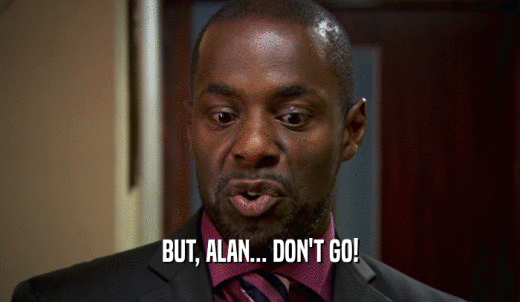 BUT, ALAN... DON'T GO!  
