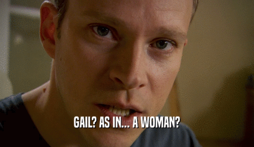 GAIL? AS IN... A WOMAN?  