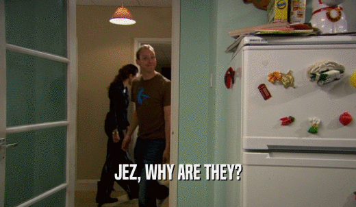 JEZ, WHY ARE THEY?  