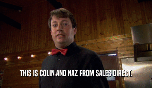 THIS IS COLIN AND NAZ FROM SALES DIRECT.  