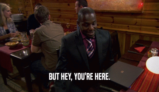 BUT HEY, YOU'RE HERE.  