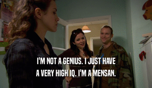 I'M NOT A GENIUS. I JUST HAVE A VERY HIGH IQ. I'M A MENSAN. 