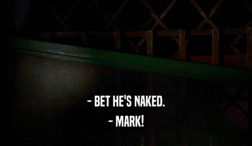 - BET HE'S NAKED. - MARK! 