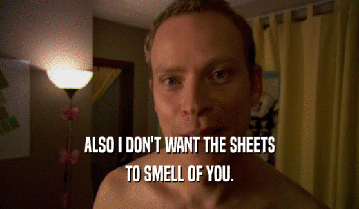 ALSO I DON'T WANT THE SHEETS TO SMELL OF YOU. 