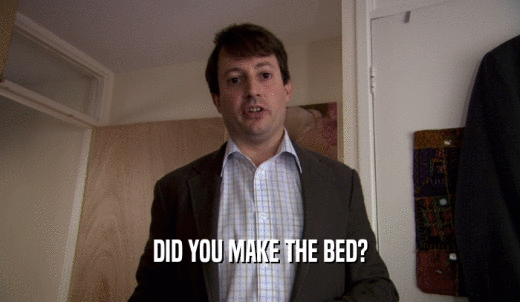 DID YOU MAKE THE BED?  