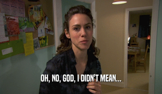 OH, NO, GOD, I DIDN'T MEAN...  