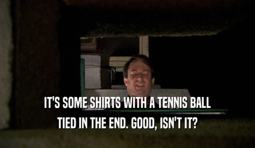 IT'S SOME SHIRTS WITH A TENNIS BALL TIED IN THE END. GOOD, ISN'T IT? 