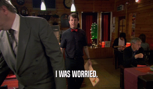 I WAS WORRIED.  