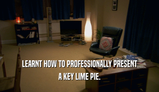 LEARNT HOW TO PROFESSIONALLY PRESENT A KEY LIME PIE. 