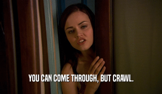 YOU CAN COME THROUGH, BUT CRAWL.  