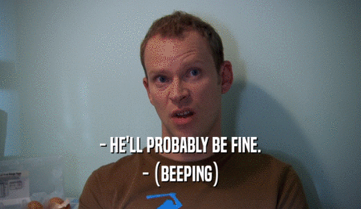 - HE'LL PROBABLY BE FINE. - (BEEPING) 