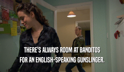 THERE'S ALWAYS ROOM AT BANDITOS FOR AN ENGLISH-SPEAKING GUNSLINGER. 