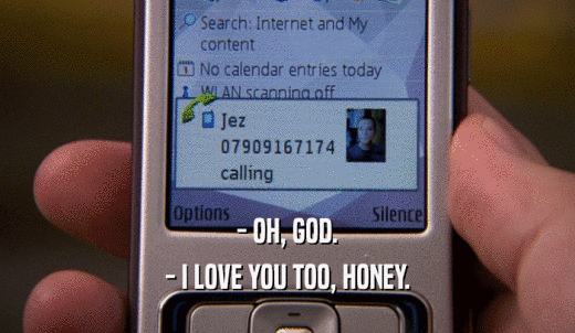 - OH, GOD. - I LOVE YOU TOO, HONEY. 