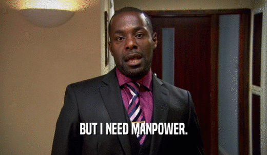 BUT I NEED MANPOWER.  