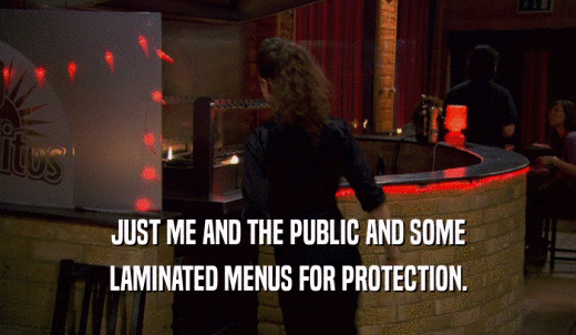 JUST ME AND THE PUBLIC AND SOME LAMINATED MENUS FOR PROTECTION. 