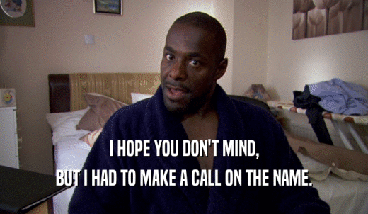 I HOPE YOU DON'T MIND, BUT I HAD TO MAKE A CALL ON THE NAME. 