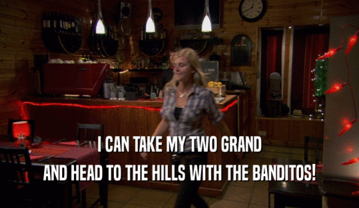 I CAN TAKE MY TWO GRAND AND HEAD TO THE HILLS WITH THE BANDITOS! 