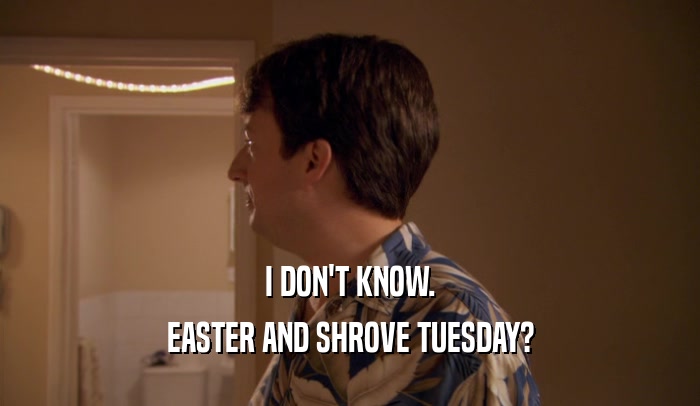 I DON'T KNOW.
 EASTER AND SHROVE TUESDAY?
 
