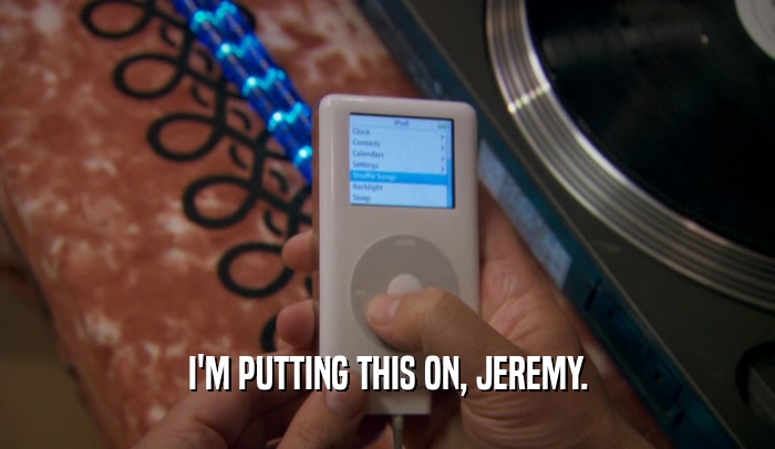 I'M PUTTING THIS ON, JEREMY.  