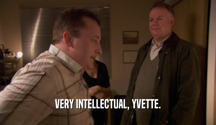 VERY INTELLECTUAL, YVETTE.  
