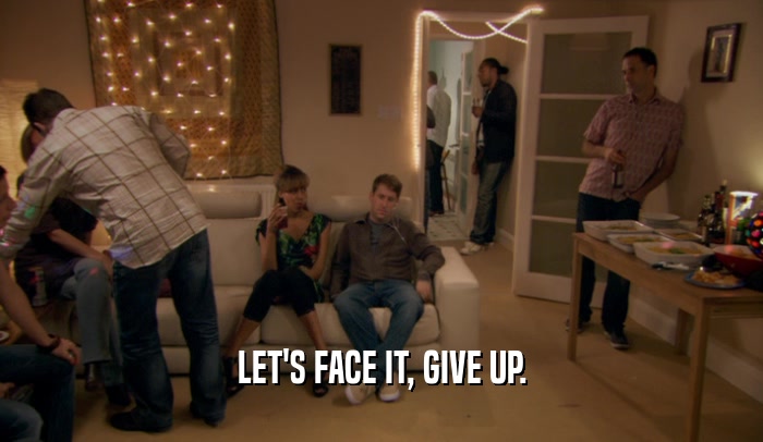 LET'S FACE IT, GIVE UP.  