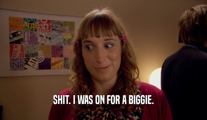 SHIT. I WAS ON FOR A BIGGIE.  