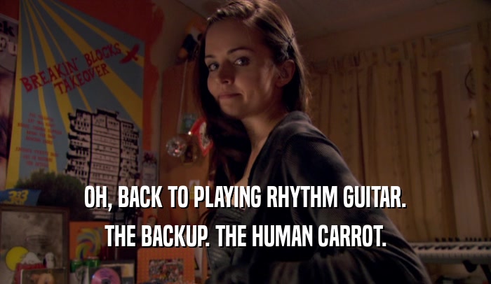 OH, BACK TO PLAYING RHYTHM GUITAR. THE BACKUP. THE HUMAN CARROT. 