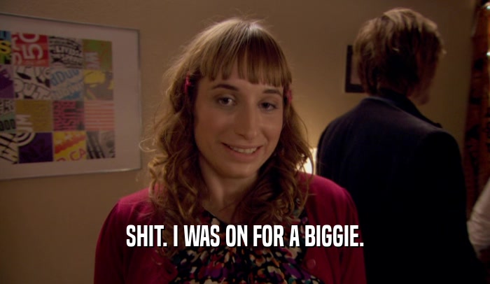 SHIT. I WAS ON FOR A BIGGIE.  