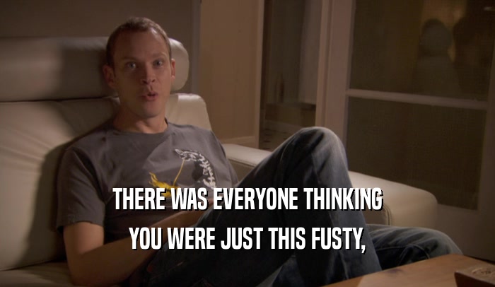 THERE WAS EVERYONE THINKING YOU WERE JUST THIS FUSTY, 