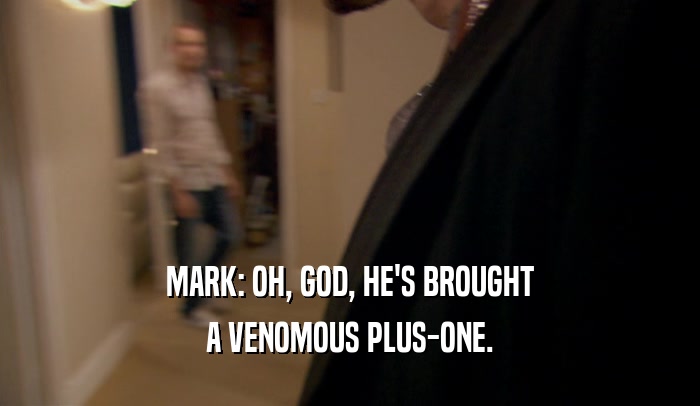 MARK: OH, GOD, HE'S BROUGHT A VENOMOUS PLUS-ONE. 
