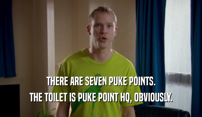 THERE ARE SEVEN PUKE POINTS. THE TOILET IS PUKE POINT HQ, OBVIOUSLY. 