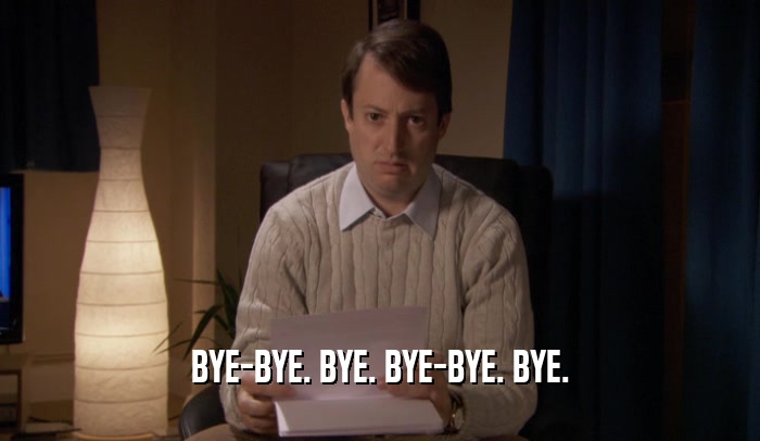 BYE-BYE. BYE. BYE-BYE. BYE.  