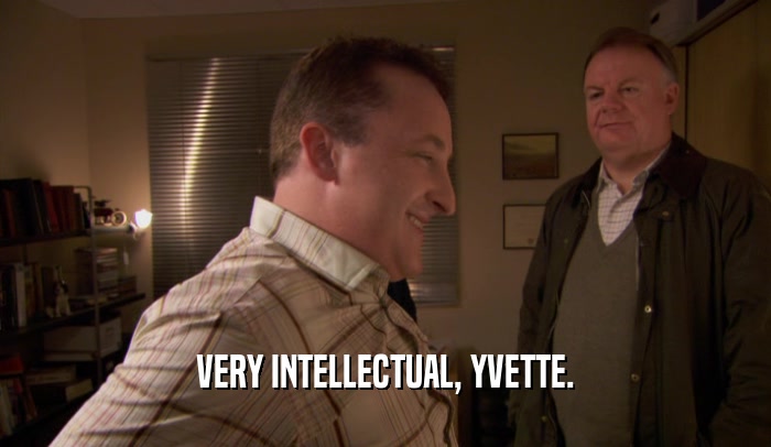 VERY INTELLECTUAL, YVETTE.  