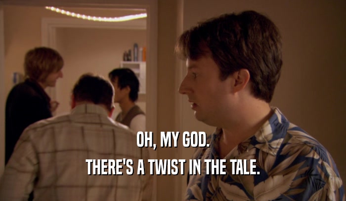 OH, MY GOD. THERE'S A TWIST IN THE TALE. 