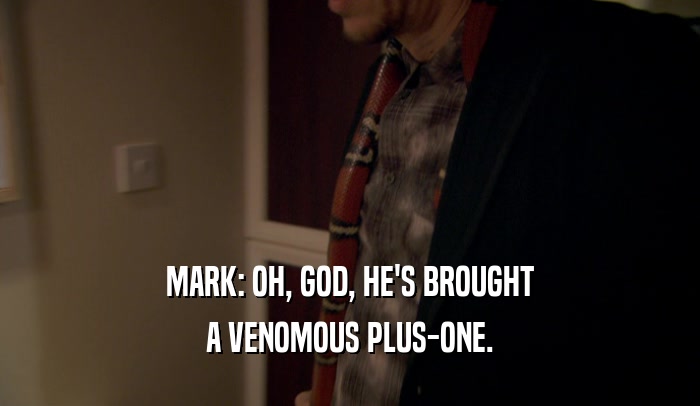 MARK: OH, GOD, HE'S BROUGHT A VENOMOUS PLUS-ONE. 