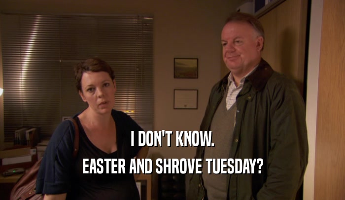 I DON'T KNOW. EASTER AND SHROVE TUESDAY? 