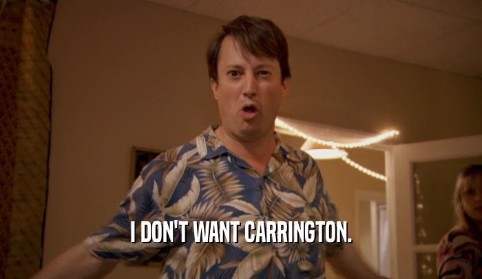 I DON'T WANT CARRINGTON.
  